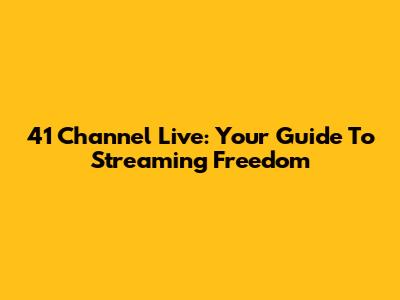 41 Channel Live: Your Guide To Streaming Freedom
