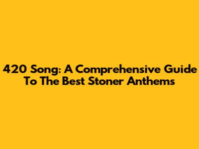 420 Song: A Comprehensive Guide To The Best Stoner Anthems