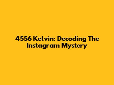 4556 Kelvin: Decoding The Instagram Mystery
