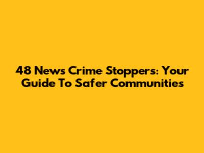 48 News Crime Stoppers: Your Guide To Safer Communities