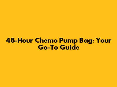 48-Hour Chemo Pump Bag: Your Go-To Guide