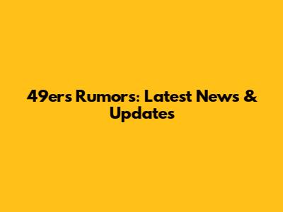 49ers Rumors: Latest News & Updates