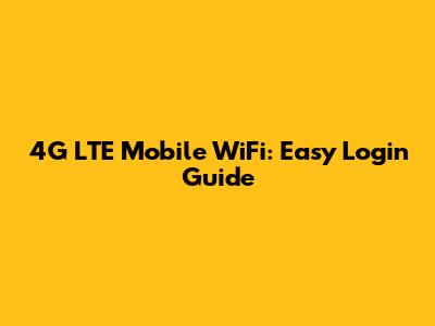 4G LTE Mobile WiFi: Easy Login Guide
