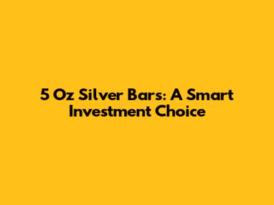 5 Oz Silver Bars: A Smart Investment Choice