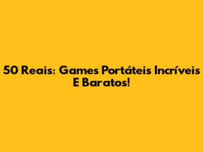 50 Reais: Games Portáteis Incríveis E Baratos!