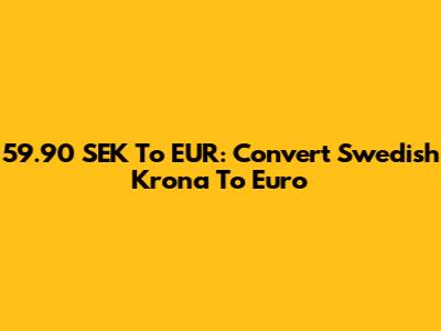 59.90 SEK To EUR: Convert Swedish Krona To Euro