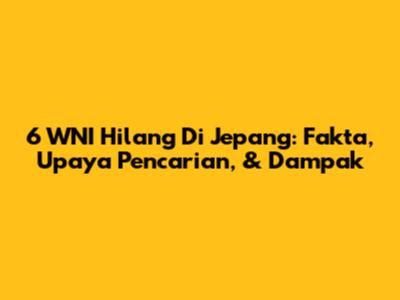 6 WNI Hilang Di Jepang: Fakta, Upaya Pencarian, & Dampak