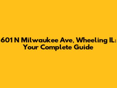 601 N Milwaukee Ave, Wheeling IL: Your Complete Guide