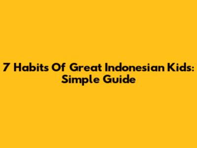 7 Habits Of Great Indonesian Kids: Simple Guide