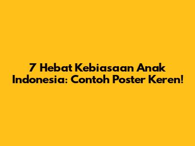 7 Hebat Kebiasaan Anak Indonesia: Contoh Poster Keren!