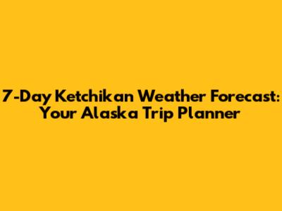 7-Day Ketchikan Weather Forecast: Your Alaska Trip Planner