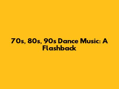 70s, 80s, 90s Dance Music: A Flashback