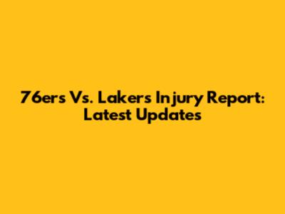 76ers Vs. Lakers Injury Report: Latest Updates