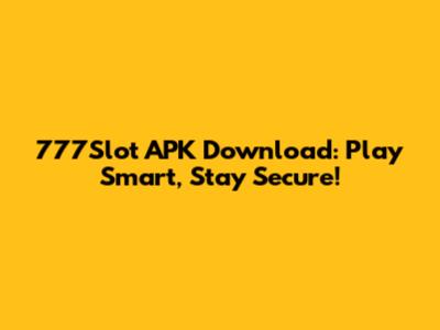 777Slot APK Download: Play Smart, Stay Secure!
