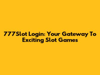 777Slot Login: Your Gateway To Exciting Slot Games