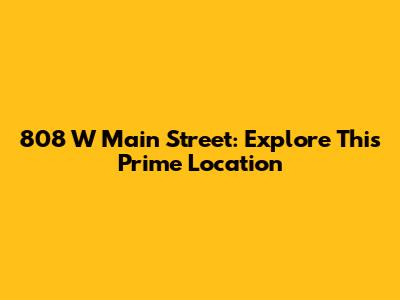 808 W Main Street: Explore This Prime Location