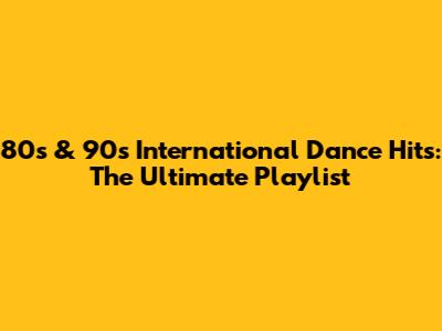 80s & 90s International Dance Hits: The Ultimate Playlist