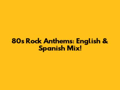 80s Rock Anthems: English & Spanish Mix!