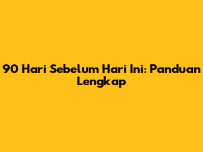 90 Hari Sebelum Hari Ini: Panduan Lengkap