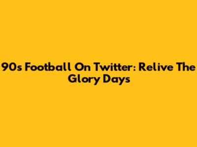 90s Football On Twitter: Relive The Glory Days