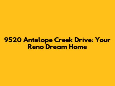 9520 Antelope Creek Drive: Your Reno Dream Home
