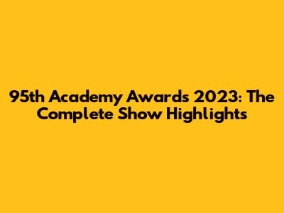 95th Academy Awards 2023: The Complete Show Highlights