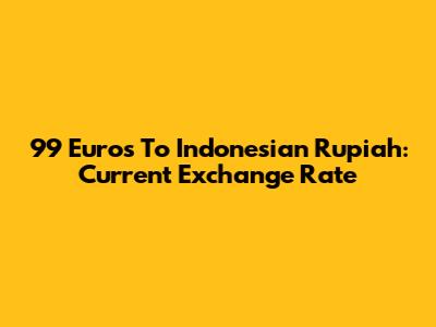 99 Euros To Indonesian Rupiah: Current Exchange Rate