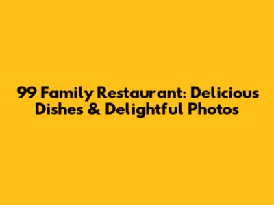 99 Family Restaurant: Delicious Dishes & Delightful Photos