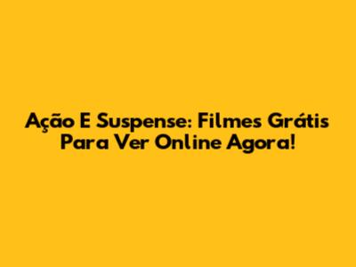 Ação E Suspense: Filmes Grátis Para Ver Online Agora!