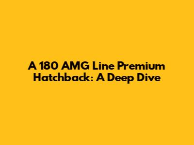 A 180 AMG Line Premium Hatchback: A Deep Dive