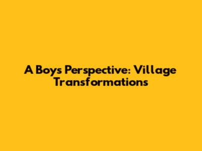 A Boy's Perspective: Village Transformations