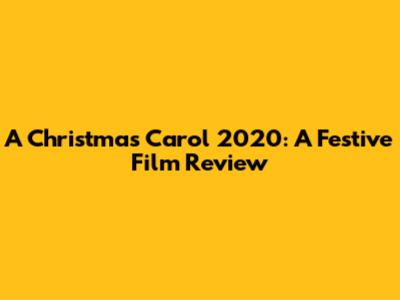 A Christmas Carol 2020: A Festive Film Review