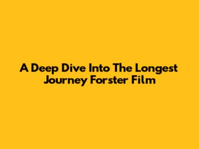 A Deep Dive Into The Longest Journey Forster Film