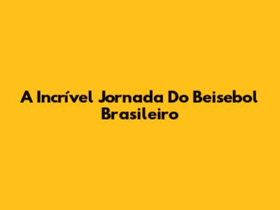 A Incrível Jornada Do Beisebol Brasileiro