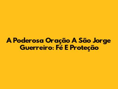 A Poderosa Oração A São Jorge Guerreiro: Fé E Proteção