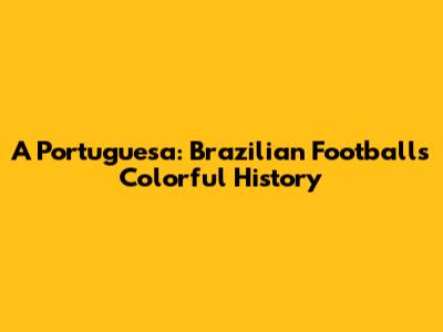 A Portuguesa: Brazilian Football's Colorful History
