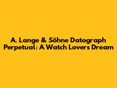 A. Lange & Söhne Datograph Perpetual: A Watch Lover's Dream