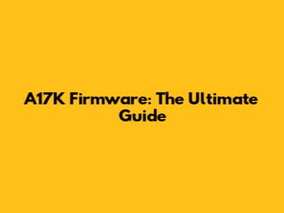A17K Firmware: The Ultimate Guide