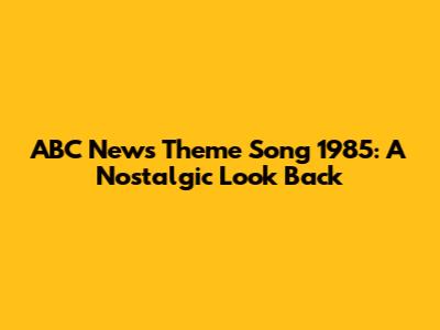 ABC News Theme Song 1985: A Nostalgic Look Back