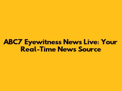 ABC7 Eyewitness News Live: Your Real-Time News Source