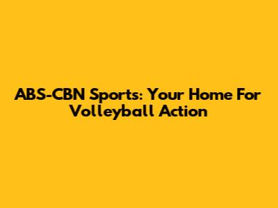 ABS-CBN Sports: Your Home For Volleyball Action