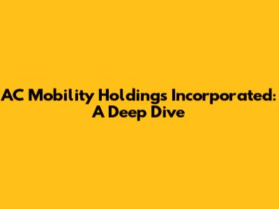 AC Mobility Holdings Incorporated: A Deep Dive