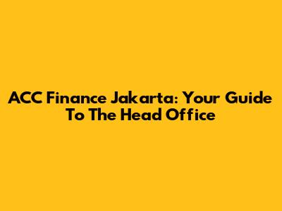 ACC Finance Jakarta: Your Guide To The Head Office