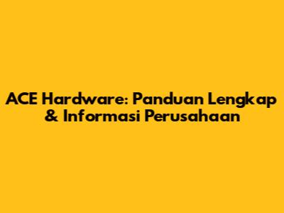 ACE Hardware: Panduan Lengkap & Informasi Perusahaan