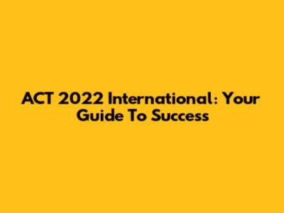 ACT 2022 International: Your Guide To Success