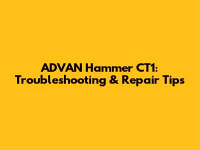 ADVAN Hammer CT1: Troubleshooting & Repair Tips