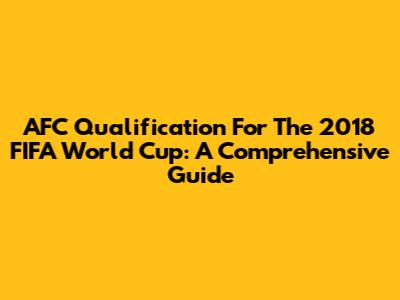 AFC Qualification For The 2018 FIFA World Cup: A Comprehensive Guide