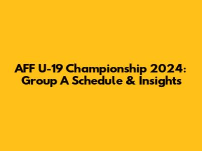 AFF U-19 Championship 2024: Group A Schedule & Insights