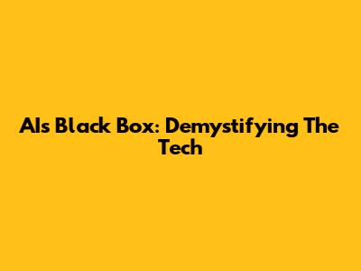 AI's Black Box: Demystifying The Tech