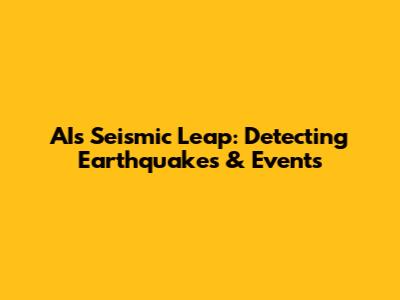 AI's Seismic Leap: Detecting Earthquakes & Events